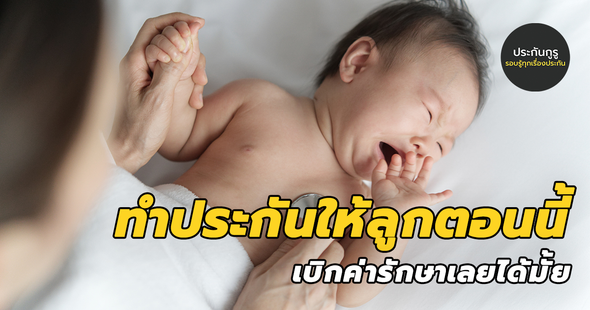 ทำประกันให้ลูกตอนนี้ เบิกค่ารักษาเลยได้มั้ย